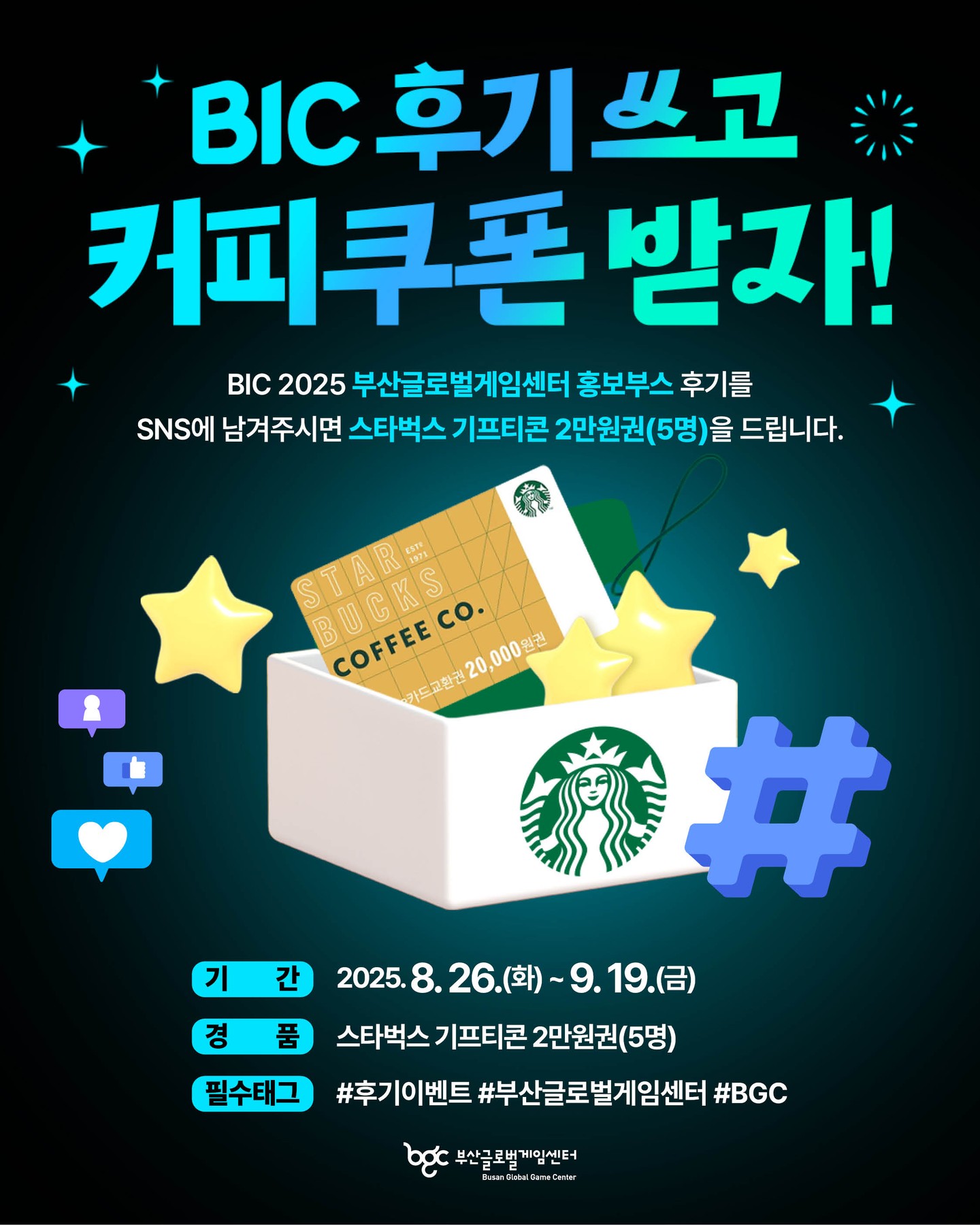 ✨ BIC 2025 후기 이벤트! ✨
부산글로벌게임센터 부스에 다녀오셨나요? 🎮
소중한 후기를 SNS에 남겨주시면,
👉 **스타벅스 기프티콘 2만원권(5명)**을 드립니다! ☕🎁
✔ 참여 방법
1️⃣ BIC 2025 부산글로벌게임센터 부스 후기 작성
2️⃣ SNS 업로드 시 필수 해시태그 포함!
👉 #후기이벤트 #부산글로벌게임센터 #BGC
📅 이벤트 기간: 2025. 8. 26.(화) ~ 9. 19.(금)
🎁 당첨자: 5명 (개별 연락)
여러분의 따뜻한 후기를 기다리고 있어요! 💌
많이 참여해주세요 🙌
*당첨자 개별 연락 및 발표
⚠주의사항⚠
· 당첨 안내 후 일정기간 내 연락이 불가할 경우 당첨이 취소될 수 있습니다.
· 부정확한 개인 정보에 의해 당첨이 취소되는 경우, 경품 재발송은 불가합니다.
· 경품은 현금으로 환불 및 교환이 불가능합니다.
#BIC2025 #부산인디게임페스티벌 #부산글로벌게임센터 #비라운지 #BGC부스 #게임이벤트 #스타벅스이벤트 #게임체험 #게임후기 #후기이벤트 #스타벅스기프티콘
